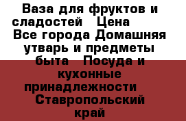 Ваза для фруктов и сладостей › Цена ­ 300 - Все города Домашняя утварь и предметы быта » Посуда и кухонные принадлежности   . Ставропольский край